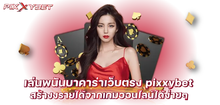 เล่นพนันบาคาร่าเว็บตรง pixxybet สร้างงรายได้จากเกมออนไลน์ได้ง่ายๆ