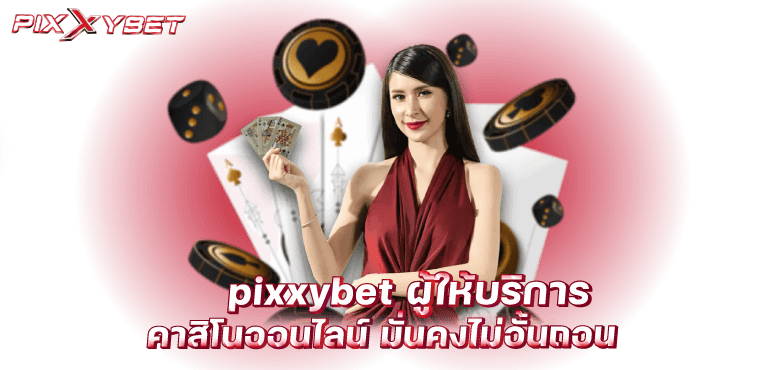 pixxybet ผู้ให้บริการ คาสิโนออนไลน์ มั่นคงไม่อั้นถอน